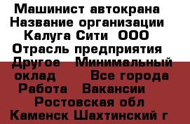 Машинист автокрана › Название организации ­ Калуга-Сити, ООО › Отрасль предприятия ­ Другое › Минимальный оклад ­ 1 - Все города Работа » Вакансии   . Ростовская обл.,Каменск-Шахтинский г.